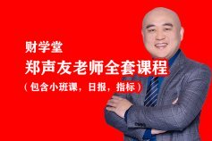 财学堂郑声友老师进阶高阶全套课程（包含小班课，日报，指标）